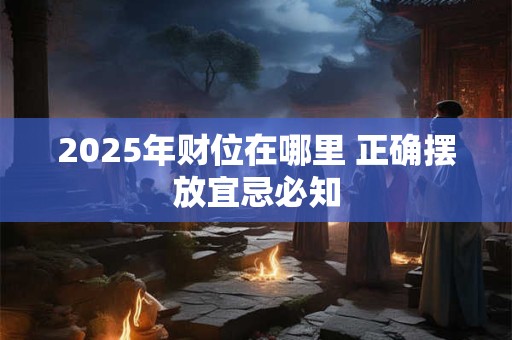 2025年财位在哪里 正确摆放宜忌必知