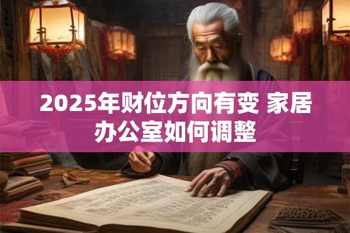 2025年财位方向有变 家居办公室如何调整