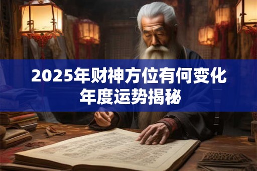2025年财神方位有何变化 年度运势揭秘