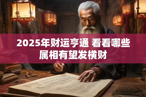 2025年财运亨通 看看哪些属相有望发横财