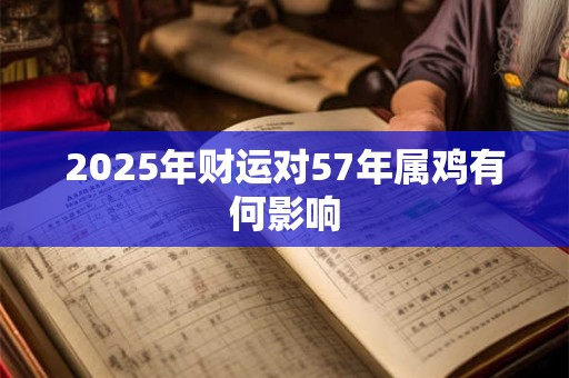 2025年财运对57年属鸡有何影响