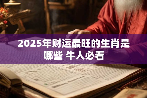 2025年财运最旺的生肖是哪些 牛人必看