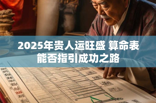 2025年贵人运旺盛 算命表能否指引成功之路