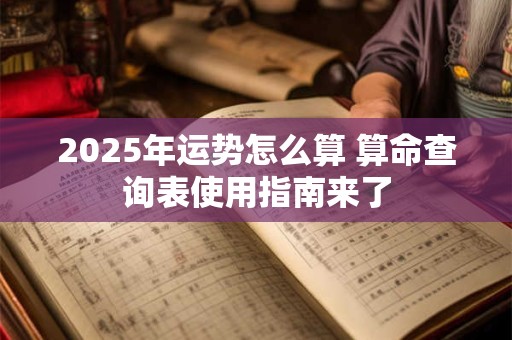 2025年运势怎么算 算命查询表使用指南来了