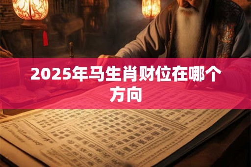 2025年马生肖财位在哪个方向