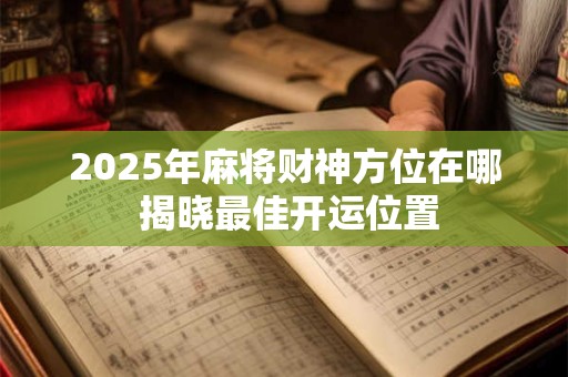 2025年麻将财位忌讳啥 摆错方位会漏财