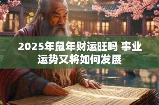 2025年鼠年财运旺吗 事业运势又将如何发展