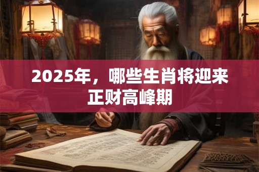 2025年，哪些生肖将迎来正财高峰期
