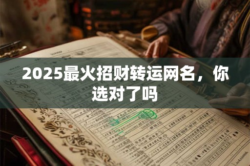 2025最火招财转运网名，你选对了吗