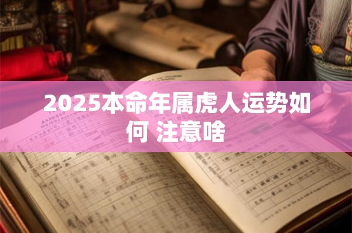 2025本命年属虎人运势如何 注意啥