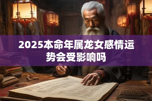 2025本命年属龙女感情运势会受影响吗