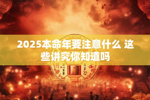 2025本命年要注意什么 这些讲究你知道吗