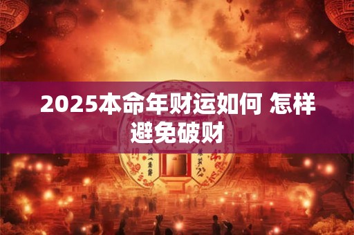 2025本命年财运如何 怎样避免破财