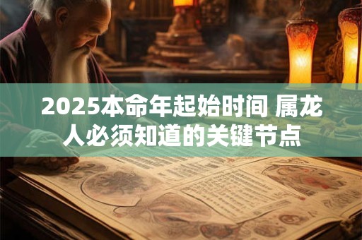 2025本命年起始时间 属龙人必须知道的关键节点