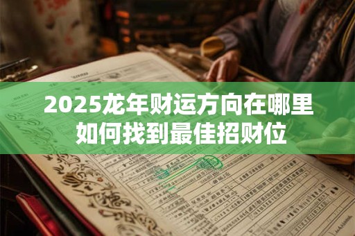 2025龙年财运方向在哪里 如何找到最佳招财位