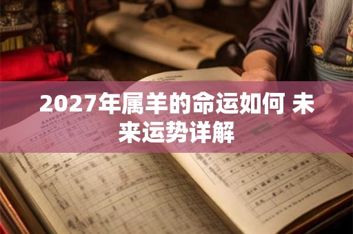 2027年属羊的命运如何 未来运势详解
