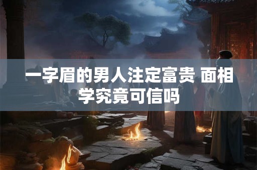 一字眉的男人注定富贵 面相学究竟可信吗