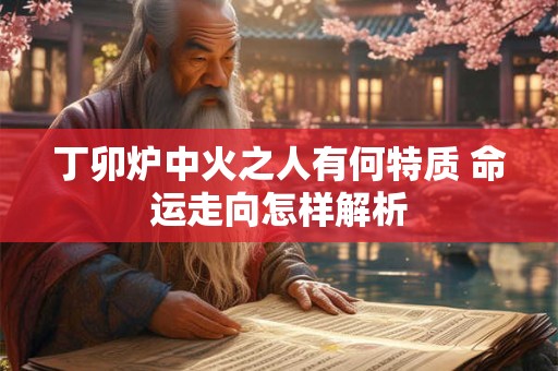 丁卯炉中火之人有何特质 命运走向怎样解析