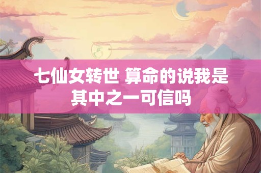 七仙女转世 算命的说我是其中之一可信吗