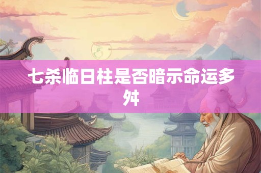 七杀临日柱是否暗示命运多舛