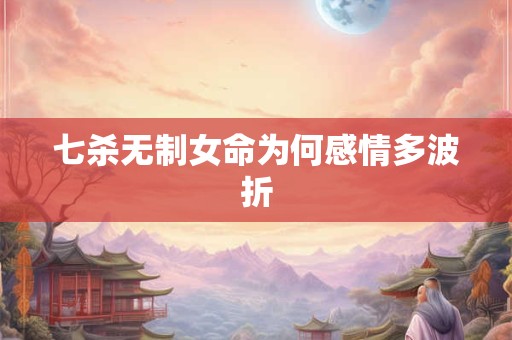 七杀无制女命为何感情多波折