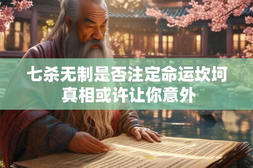 七杀无制是否注定命运坎坷 真相或许让你意外