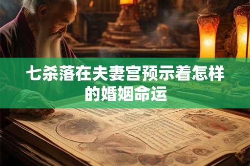 七杀落在夫妻宫预示着怎样的婚姻命运