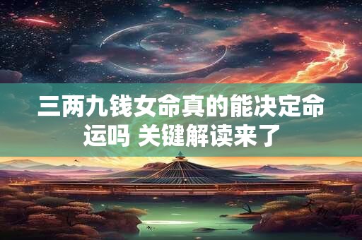 三两九钱女命真的能决定命运吗 关键解读来了