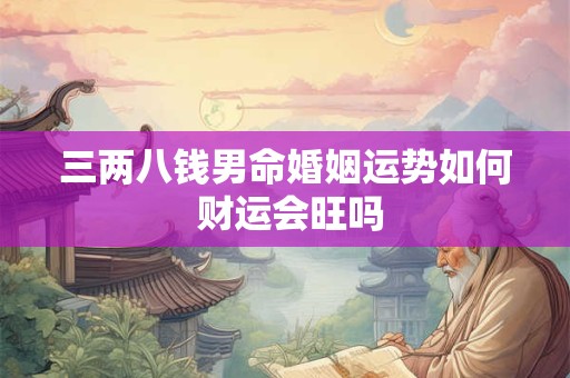 三两八钱男命婚姻幸福吗 财运走向怎样