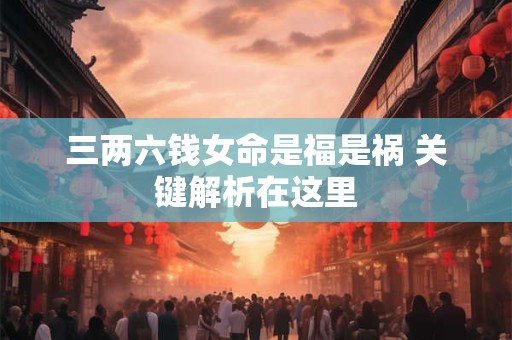 三两六钱女命是福是祸 关键解析在这里