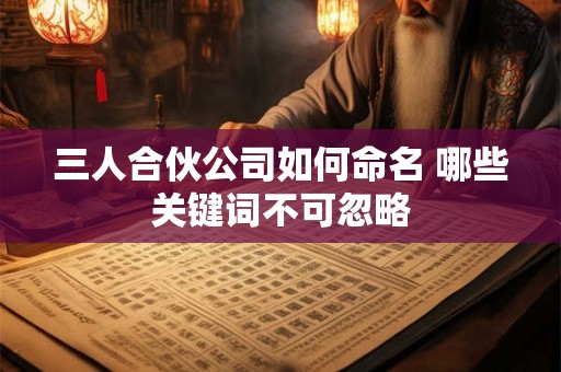 三人合伙公司如何命名 哪些关键词不可忽略