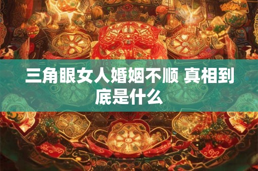 三角眼女人婚姻不顺 真相到底是什么