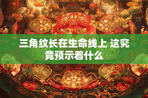三角纹长在生命线上 这究竟预示着什么