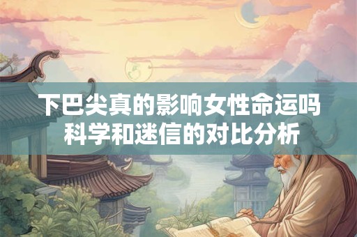 详细阅读:下巴尖的女性是否注定命运多舛 真相究竟如何 下巴尖的女性是否注定命运多舛 真相究竟如何