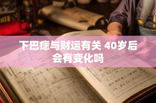 下巴痣与财运有关 40岁后会有变化吗