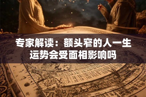 详细阅读:专家解读:额头窄的人一生运势会受面相影响吗 专家解读:额头窄的人一生运势会受面相影响吗