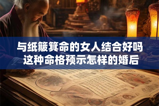 与纸簸箕命的女人结合好吗 这种命格预示怎样的婚后生活