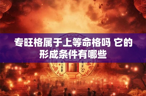 专旺格属于上等命格吗 它的形成条件有哪些