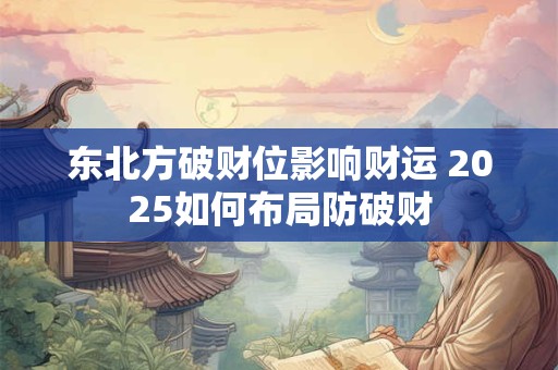 东北方破财位影响财运 2025如何布局防破财
