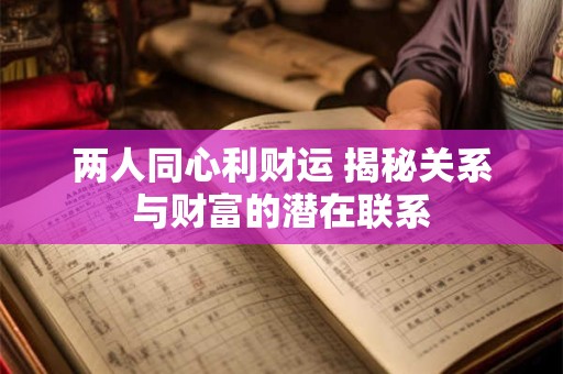 两人同心利财运 揭秘关系与财富的潜在联系