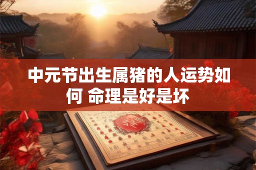 中元节出生属猪的人运势如何 命理是好是坏