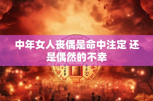 中年女人丧偶是命中注定 还是偶然的不幸