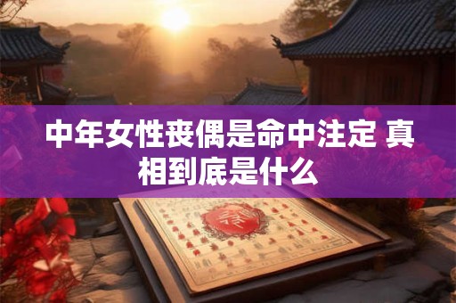 中年女性丧偶是命中注定 真相到底是什么