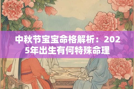 中秋节宝宝命格解析：2025年出生有何特殊命理