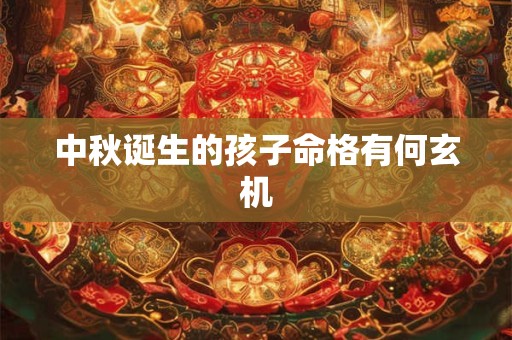 中秋诞生的孩子命格有何玄机