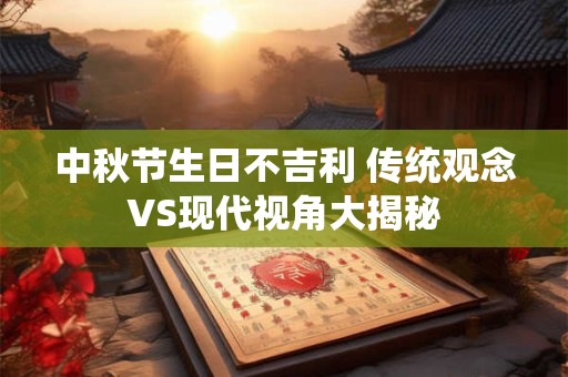 中秋节生日不吉利 传统观念VS现代视角大揭秘