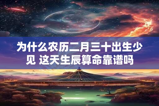 为什么农历二月三十出生少见 这天生辰算命靠谱吗