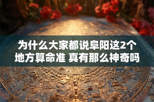 为什么大家都说阜阳这2个地方算命准 真有那么神奇吗