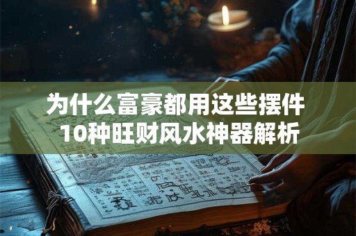 为什么富豪都用这些摆件 10种旺财风水神器解析