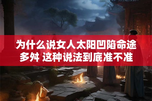 为什么说女人太阳凹陷命途多舛 这种说法到底准不准